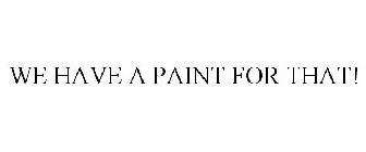 WE HAVE A PAINT FOR THAT!