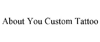 ABOUT YOU CUSTOM TATTOO