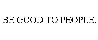 BE GOOD TO PEOPLE.