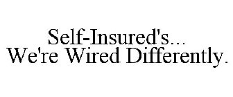 SELF-INSURED'S... WE'RE WIRED DIFFERENTLY.
