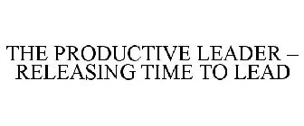 THE PRODUCTIVE LEADER - RELEASING TIME TO LEAD