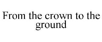 FROM THE CROWN TO THE GROUND