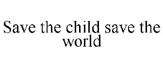 SAVE THE CHILD SAVE THE WORLD