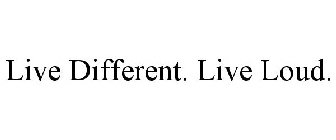 LIVE DIFFERENT. LIVE LOUD.