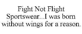 FIGHT NOT FLIGHT SPORTSWEAR...I WAS BORN WITHOUT WINGS FOR A REASON.