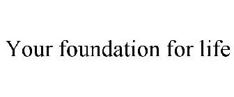 YOUR FOUNDATION FOR LIFE