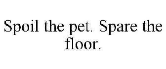 SPOIL THE PET. SPARE THE FLOOR.