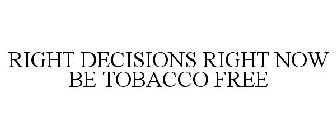 RIGHT DECISIONS RIGHT NOW BE TOBACCO FREE