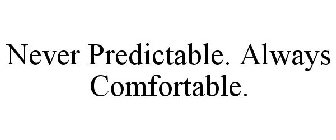 NEVER PREDICTABLE. ALWAYS COMFORTABLE.