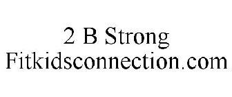2 B STRONG FITKIDSCONNECTION.COM