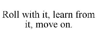 ROLL WITH IT, LEARN FROM IT, MOVE ON.