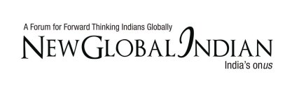 A FORUM FOR FORWARD THINKING INDIANS GLOBALLY NEW GLOBAL INDIAN INDIA'S ONUS