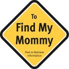 TO FIND MY MOMMY PEEL TO RETRIEVE INFORMATION