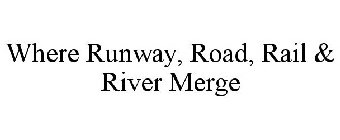 WHERE RUNWAY, ROAD, RAIL & RIVER MERGE