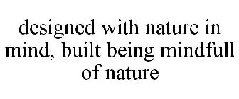 DESIGNED WITH NATURE IN MIND, BUILT BEING MINDFULL OF NATURE