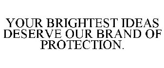 YOUR BRIGHTEST IDEAS DESERVE OUR BRAND OF PROTECTION.