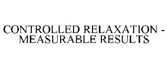 CONTROLLED RELAXATION - MEASURABLE RESULTS