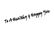 TO A HEALTHY & HAPPY YOU