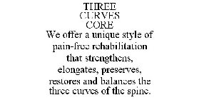 THREE CURVES CORE WE OFFER A UNIQUE STYLE OF PAIN-FREE REHABILITATION THAT STRENGTHENS, ELONGATES, PRESERVES, RESTORES AND BALANCES THE THREE CURVES OF THE SPINE.