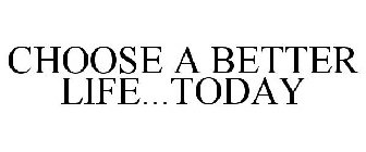 CHOOSE A BETTER LIFE...TODAY