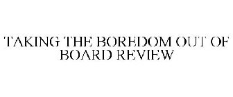 TAKING THE BOREDOM OUT OF BOARD REVIEW