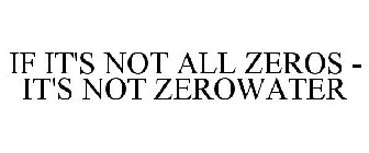 IF IT'S NOT ALL ZEROS - IT'S NOT ZEROWATER