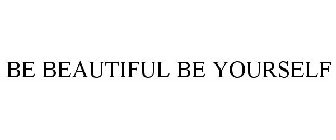 BE BEAUTIFUL BE YOURSELF