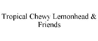 TROPICAL CHEWY LEMONHEAD & FRIENDS