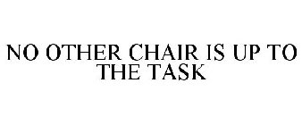NO OTHER CHAIR IS UP TO THE TASK
