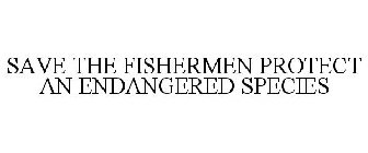 SAVE THE FISHERMEN PROTECT AN ENDANGERED SPECIES