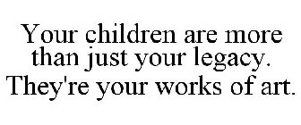 YOUR CHILDREN ARE MORE THAN JUST YOUR LEGACY. THEY'RE YOUR WORKS OF ART.