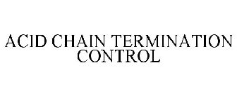 ACID CHAIN TERMINATION CONTROL