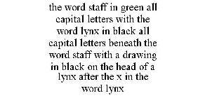 THE WORD STAFF IN GREEN ALL CAPITAL LETTERS WITH THE WORD LYNX IN BLACK ALL CAPITAL LETTERS BENEATH THE WORD STAFF WITH A DRAWING IN BLACK ON THE HEAD OF A LYNX AFTER THE X IN THE WORD LYNX