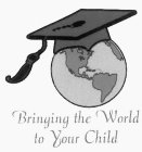 BRINGING THE WORLD TO YOUR CHILD