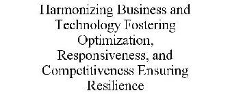 HARMONIZING BUSINESS AND TECHNOLOGY FOSTERING OPTIMIZATION, RESPONSIVENESS, AND COMPETITIVENESS ENSURING RESILIENCE
