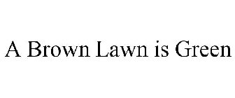 A BROWN LAWN IS GREEN