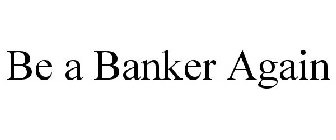 BE A BANKER AGAIN