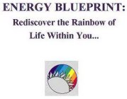 ENERGY BLUEPRINT: RE-DISCOVER THE RAINBOW OF LIFE WITHIN YOU...