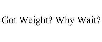 GOT WEIGHT? WHY WAIT?
