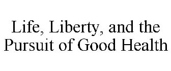 LIFE, LIBERTY, AND THE PURSUIT OF GOOD HEALTH