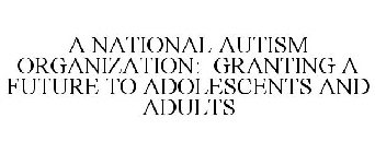 A NATIONAL AUTISM ORGANIZATION: GRANTING A FUTURE TO ADOLESCENTS AND ADULTS