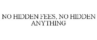 NO HIDDEN FEES, NO HIDDEN ANYTHING