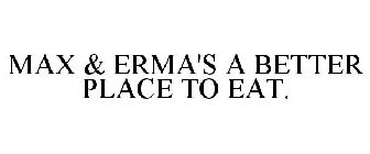 MAX & ERMA'S A BETTER PLACE TO EAT.