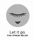 LET IT GO. FOR STRESS RELIEF