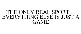 THE ONLY REAL SPORT ... EVERYTHING ELSE IS JUST A GAME
