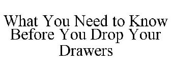 WHAT YOU NEED TO KNOW BEFORE YOU DROP YOUR DRAWERS