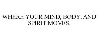 WHERE YOUR MIND, BODY, AND SPIRIT MOVES.