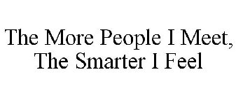 THE MORE PEOPLE I MEET, THE SMARTER I FEEL