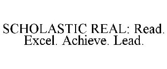 SCHOLASTIC REAL: READ. EXCEL. ACHIEVE. LEAD.