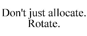 DON'T JUST ALLOCATE. ROTATE.